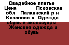 Свадебное платье › Цена ­ 3 000 - Псковская обл., Палкинский р-н, Качаново с. Одежда, обувь и аксессуары » Женская одежда и обувь   